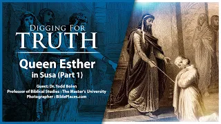 Queen Esther in Susa (Part One): Digging for Truth Episode 158