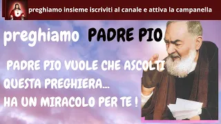 PADRE PIO VUOLE CHE ASCOLTI QUESTA PREGHIERA    HA UN MIRACOLO PER TE !