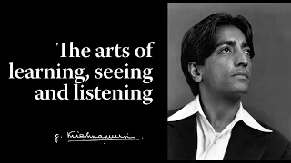 The arts of learning, seeing and listening | Krishnamurti