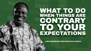 What To Do When Things Are Contrary To Your Expectations - Archbishop Benson Idahosa