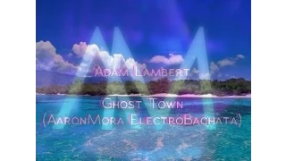 Adam Lambert - Ghost Town (AaronMora ElectroBachata)