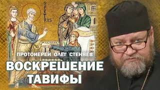 ВОСКРЕШЕНИЕ ТАВИФЫ (Деян. 9,32-42). Протоиерей Олег Стеняев