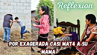 Por exagerada casi mat4 a su mamá... REFLEXION