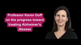 Professor Karen Duff on the progress toward treating Alzheimer's disease