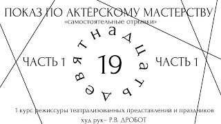 САМОСТОЯТЕЛЬНЫЕ ОТРЫВКИ. ПОКАЗ ПО АКТЕРСКОМУ МАСТЕРСТВУ РТПиП КУРС Р.В.ДРОБОТА. ЧАСТЬ 1