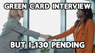 Green Card Interview, But I-130 Still Pending