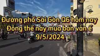 Đường phố Sài Gòn Q6 hôm nay Đông thế này mua bán vẫn ế.9/5/2024.?
