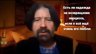 Есть ли надежда на возвращение нарцисса, если я всё равно ещё его очень люблю?