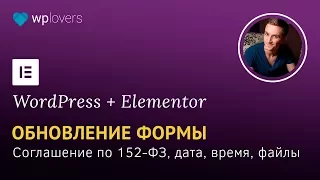 Изменения формы Elementor Pro: соглашение по 152-ФЗ, дата, время, загрузка файлов.