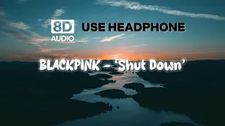 Shut Down (8D AUDIO) || BLACKPINK