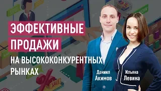 Эффективные продажи на высококонкурентных рынках. Ильяна Левина, Даниил Акимов