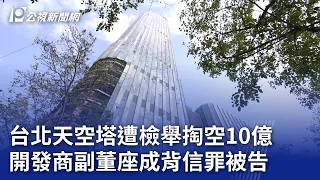 台北天空塔遭檢舉掏空10億 開發商副董座成背信罪被告｜20240130 公視晚間新聞