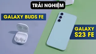 Trải nghiệm Galaxy S23 FE vs Galaxy Buds FE: 14 triệu quá rẻ?