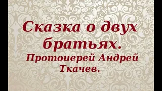 Сказка о двух братьях. Протоиерей Андрей Ткачев.