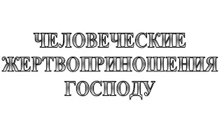 16. ЧЕЛОВЕЧЕСКИЕ ЖЕРТВОПРИНОШЕНИЯ ГОСПОДУ  :-) Сказки про БИБЛИЮ.