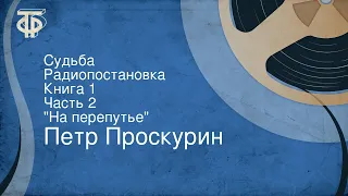 Петр Проскурин. Судьба. Радиопостановка. Книга 1. Часть 2. "На перепутье"