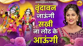 वृन्दावन जाउंगी सखी ना लौट के जाउंगी || Vrindavan Jaungi Sakhi 2024 || Krishan Bhajan New 2024