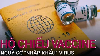 Hộ chiếu vaccine Covid-19: Nguy cơ “nhập khẩu” virus?