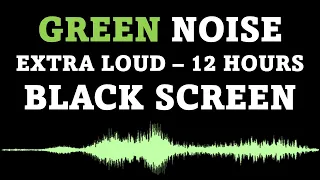 Green Noise, Black Screen | EXTRA LOUD | 12 Hours | No Ads