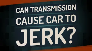 Can transmission cause car to jerk?