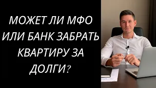 МОЖЕТ ЛИ МФО ИЛИ БАНК ЗАБРАТЬ КВАРТИРУ ЗА ДОЛГИ?