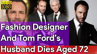 Fashion Designer And Tom Ford’s Husband Funeral | Dies Aged 72