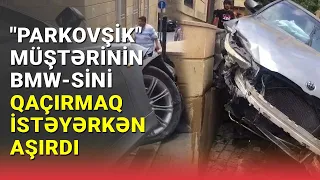 "Parkovşik" müştərinin BMW-sini qaçırmaq istəyərkən aşırdı