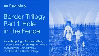 Border Trilogy Part 1: Hole in the Fence | Radiolab Podcast