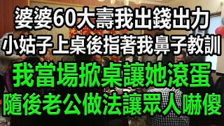 婆婆60大壽，我出錢出力，小姑子上桌後，指著我鼻子教訓，我當場掀桌，讓她滾蛋，隨後老公做法讓眾人嚇傻#幸福人生 #情感故事 #生活經驗 #為人處世