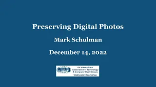 Preserving Digital Photos, Mark Schulman APCUG WedWorkshop 12-14-22
