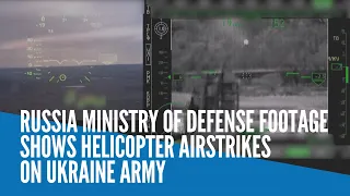 Russia Ministry of Defense footage shows helicopter airstrikes on Ukraine army