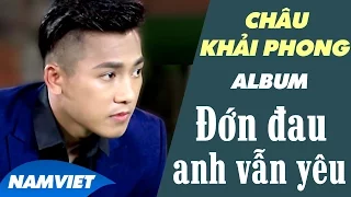 35 Ca Khúc Nhạc Trẻ Mới và Hay Nhất 2016 Châu Khải Phong - Album Đớn Đau Anh Vẫn Yêu