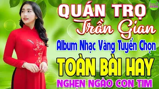 QUÁN TRỌ TRẦN GIAN ➤ LK Nhạc Vàng Xưa Hay Nhất Nghe Nghẹn Ngào Con Tim - Nhạc Trữ Tình Hay Nhất 2024