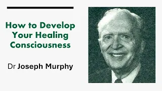 How to Develop Your Healing Consciousness - Dr Joseph Murphy