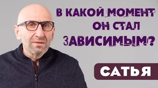 САТЬЯ * В какой момент он стал зависимым?