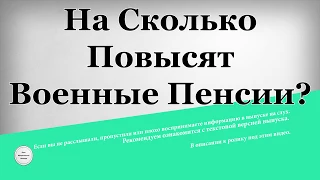 На сколько повысят военные пенсии