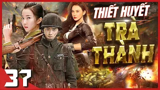 (Thuyết Minh) THIẾT HUYẾT TRÀ THÀNH - Tập 37 | Phim Hành Động Võ Thuật Kháng Nhật Đặc Sắc Nhất 2023