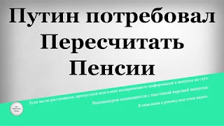 Путин потребовал Пересчитать Пенсии