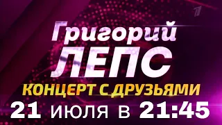 Анонс концерта Григория Лепса "Григорий Лепс. Концерт с друзьями" 21 июля в 21:45