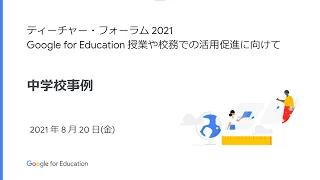 ［中学校事例 21/08/20 開催］  ティーチャー・フォーラム 2021：Google for Education 授業や校務での活用促進に向けて［JAPAN］