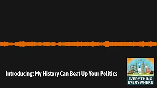 Introducing: My History Can Beat Up Your Politics | Everything Everywhere Daily History Podcast