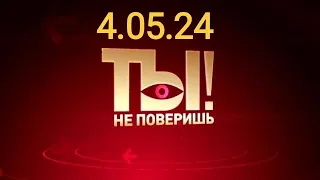 Ты не поверишь! - последний выпуск от 04.05.24