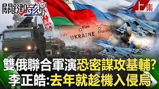 【關鍵時刻上集】20230117 雙俄聯合空中軍演16天恐密謀攻基輔？ 李正皓：去年軍演後就趁機入侵烏！｜陳瑩