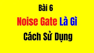 Bài 6 - Noise Gate Là Gì || Cách Sử Dụng Noise Gate