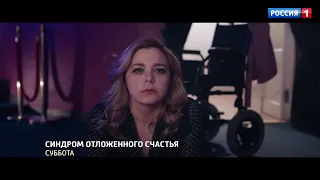 Синдром отложенного счастья / Трейлер 2 / Премьера на телеканале "Россия" 17 июля