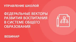 Федеральные векторы развития воспитания в системе общего образования