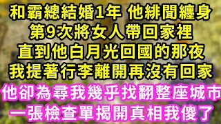 和霸總結婚1年 他緋聞纏身，第9次將女人帶回家裡，直到他白月光回國的那夜，我提著行李離開再沒有回家，他卻為尋我幾乎找翻整座城市，一張檢查單揭開真相我傻了#霸道總裁#愛情#婚姻#小嫻說故事#暖風故事匯