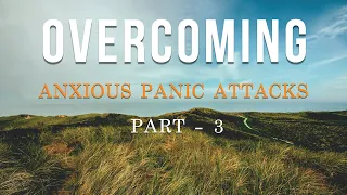 Overcoming Anxious Panic Attacks – Part 3