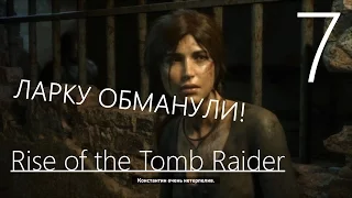 Rise of the Tomb Raider Прохождение на русском Часть 7 ЛАРКУ ОБМАНУЛИ!