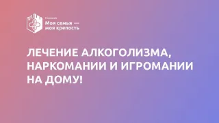 Лечение алкоголизма, наркомании и игромании на дому | Моя семья - моя крепость